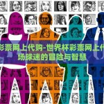 世界杯彩票网上代购-世界杯彩票网上代购，一场球迷的冒险与智慧