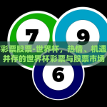 世界杯彩票股票-世界杯，热情、机遇与挑战并存的世界杯彩票与股票市场