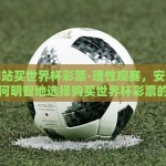 哪个网站买世界杯彩票-理性观赛，安全购彩，如何明智地选择购买世界杯彩票的网站