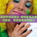 体育彩票世界杯冠军彩-体验体育彩票的激情与智慧，世界冠军彩的魅力
