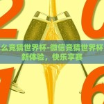 微信怎么竞猜世界杯-微信竞猜世界杯，互动新体验，快乐享赛
