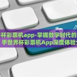 手世界杯彩票机app-掌握数字时代的幸运钥匙，手世界杯彩票机App深度体验分享