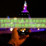卡塔尔世界杯竞猜头像-照亮决战沙场，卡塔尔世界杯竞猜头像的创新之旅