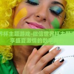 微信世界杯主题游戏-微信世界杯主题游戏，乐享盛夏激情的数字舞台