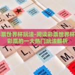 中国彩票世界杯玩法-阅读彩票世界杯，中国彩票的一大热门玩法解析
