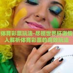 世界杯体育彩票玩法-尽揽世界杯激情——深入解析体育彩票的高效玩法