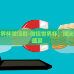 微信世界杯微信群-微信世界杯，球迷的云端盛宴