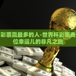 世界杯彩票赢最多的人-世界杯彩票奇迹，一位幸运儿的非凡之旅