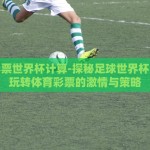 体育彩票世界杯计算-探秘足球世界杯，如何玩转体育彩票的激情与策略