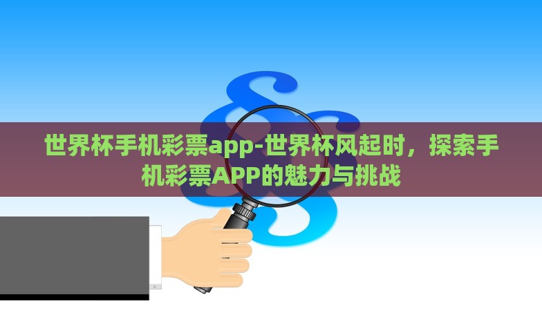 世界杯手机彩票app-世界杯风起时,探索手机彩票APP的魅力与挑战 世界杯手机彩票app-世界杯风起时,探索手机彩票APP的魅力与挑战