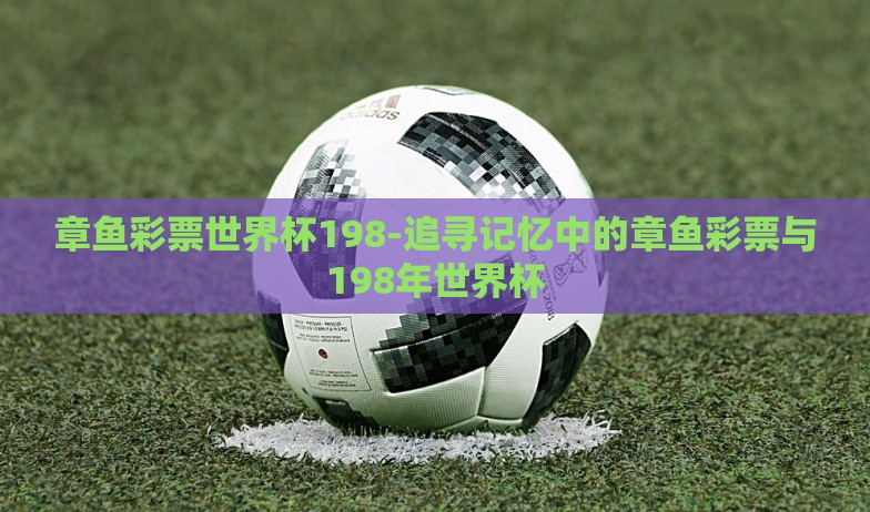 章鱼彩票世界杯198-追寻记忆中的章鱼彩票与198年世界杯