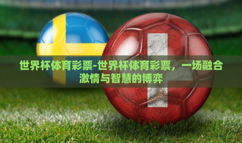 新浪彩票世界杯投注-探秘新浪彩票世界杯投注,全球瞩目的盛宴与数字游戏的碰撞 新浪彩票世界杯投注-探秘新浪彩票世界杯投注,全球瞩目的盛宴与数字游戏的碰撞