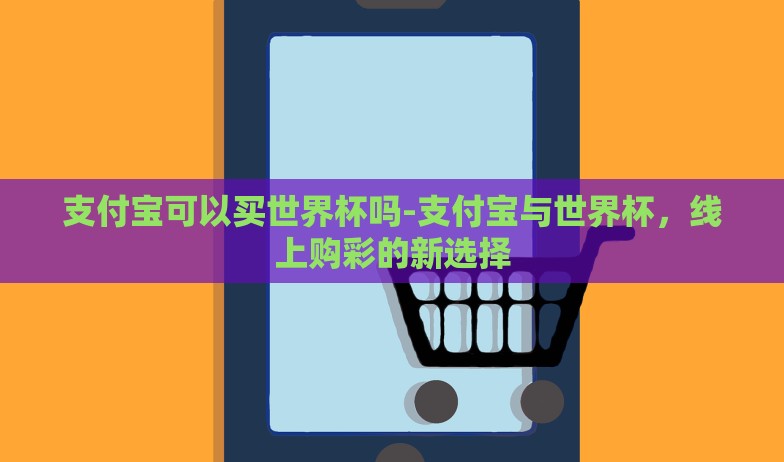 支付宝可以买世界杯吗-支付宝与世界杯,线上购彩的新选择 支付宝可以买世界杯吗-支付宝与世界杯,线上购彩的新选择