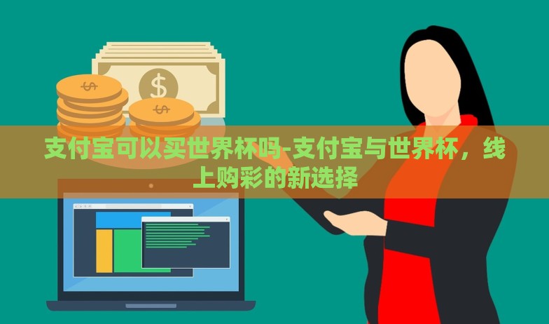 支付宝可以买世界杯吗-支付宝与世界杯,线上购彩的新选择 支付宝可以买世界杯吗-支付宝与世界杯,线上购彩的新选择