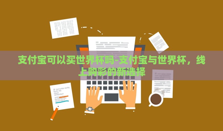 支付宝可以买世界杯吗-支付宝与世界杯,线上购彩的新选择 支付宝可以买世界杯吗-支付宝与世界杯,线上购彩的新选择