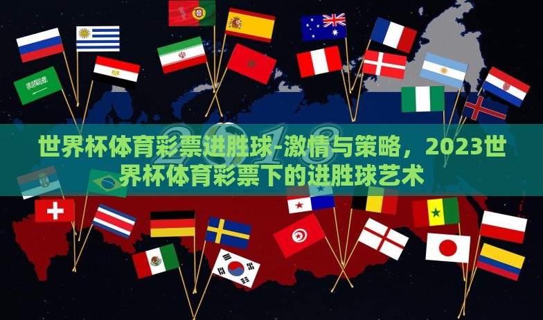 世界杯体育彩票进胜球-激情与策略,2023世界杯体育彩票下的进胜球艺术 世界杯体育彩票进胜球-激情与策略,2023世界杯体育彩票下的进胜球艺术