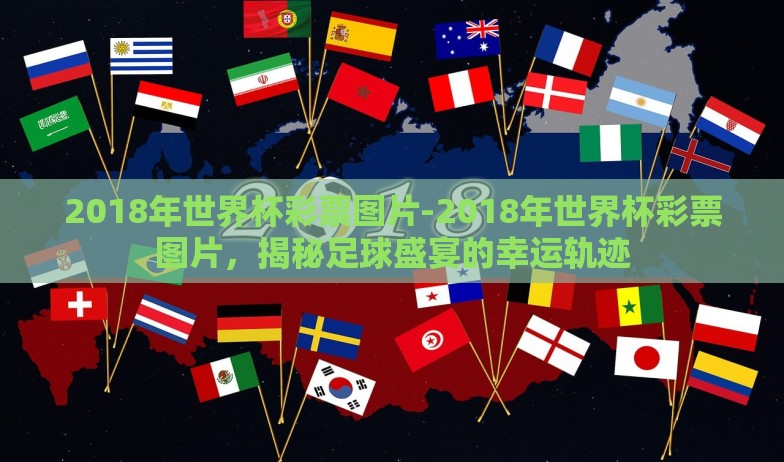 2018年世界杯彩票图片-2018年世界杯彩票图片,揭秘足球盛宴的幸运轨迹 2018年世界杯彩票图片-2018年世界杯彩票图片,揭秘足球盛宴的幸运轨迹