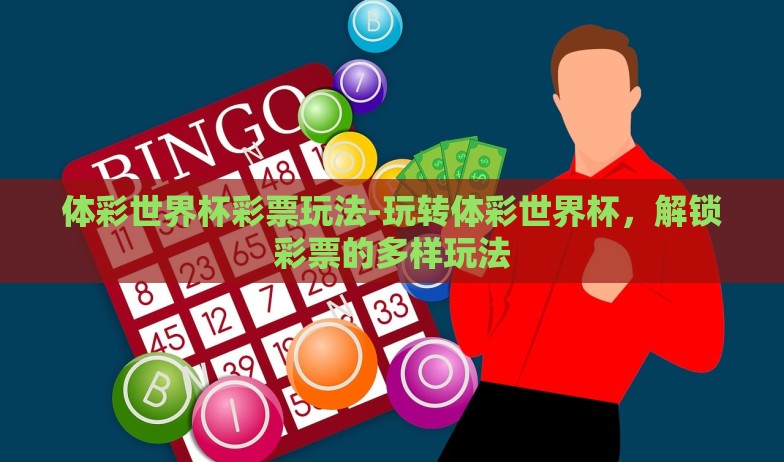 体彩世界杯彩票玩法-玩转体彩世界杯，解锁彩票的多样玩法