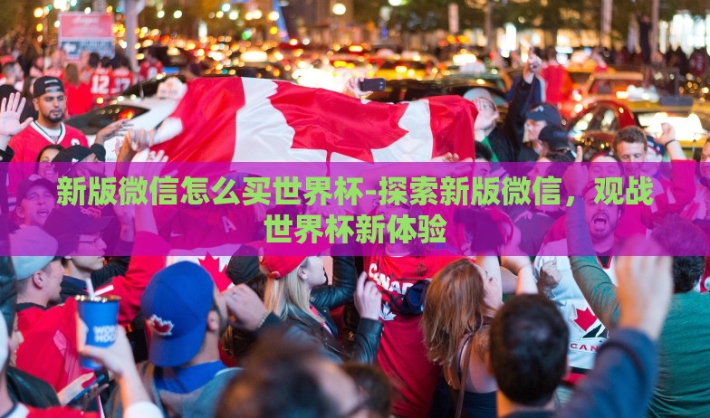 世界杯彩票2018-为捕捉2018世界杯彩票的激情与机遇 世界杯彩票2018-为捕捉2018世界杯彩票的激情与机遇