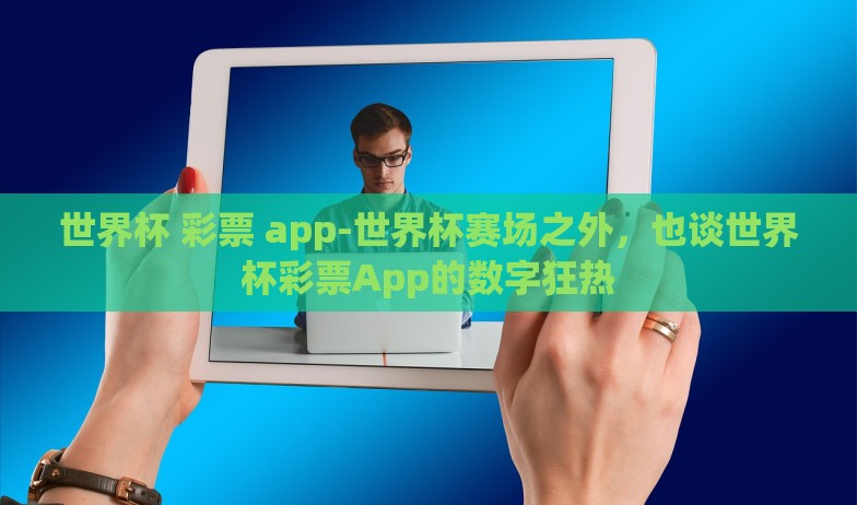 微信买世界杯彩票-线上娱乐新风尚,微信购彩世界杯彩票的利与弊 微信买世界杯彩票-线上娱乐新风尚,微信购彩世界杯彩票的利与弊