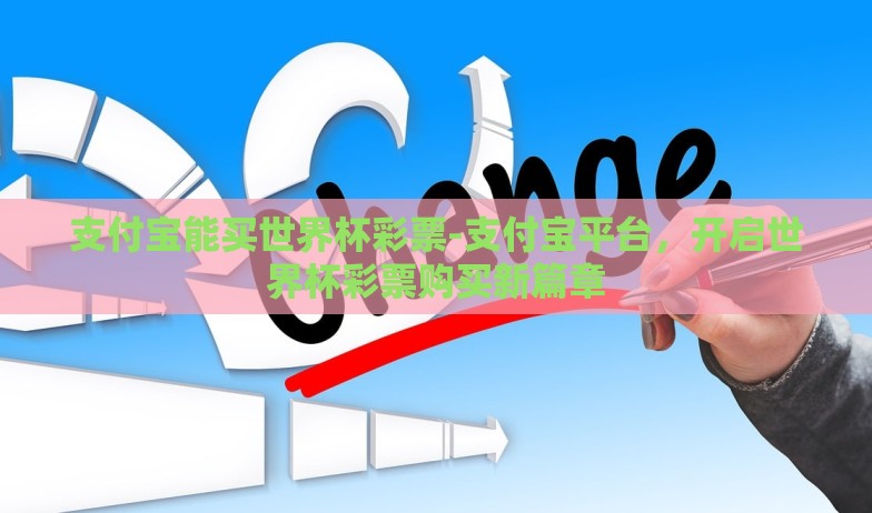 支付宝能买世界杯彩票-支付宝平台,开启世界杯彩票购买新篇章 支付宝能买世界杯彩票-支付宝平台,开启世界杯彩票购买新篇章