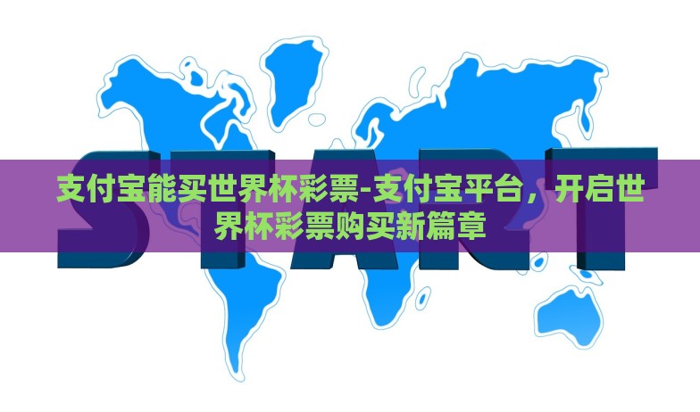 支付宝能买世界杯彩票-支付宝平台,开启世界杯彩票购买新篇章 支付宝能买世界杯彩票-支付宝平台,开启世界杯彩票购买新篇章