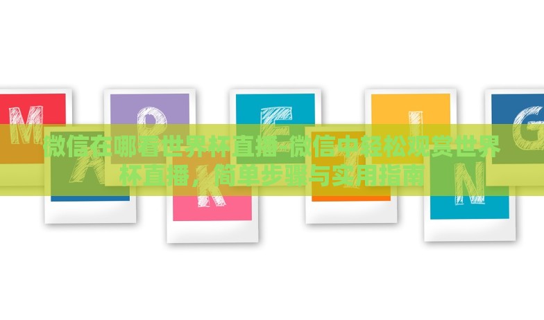 微信在哪看世界杯直播-微信中轻松观赏世界杯直播,简单步骤与实用指南 微信在哪看世界杯直播-微信中轻松观赏世界杯直播,简单步骤与实用指南