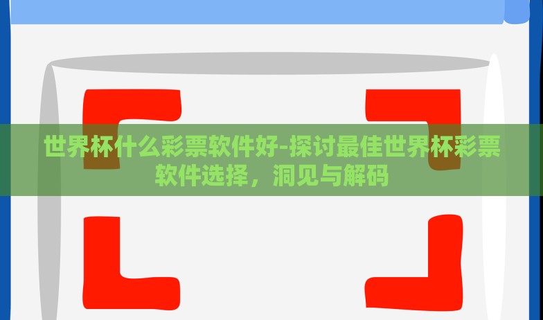 世界杯什么彩票软件好-探讨最佳世界杯彩票软件选择,洞见与解码 世界杯什么彩票软件好-探讨最佳世界杯彩票软件选择,洞见与解码