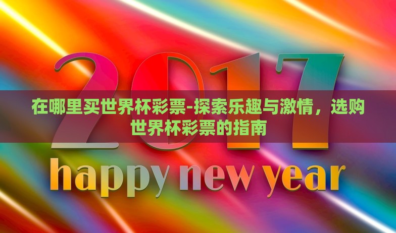 在哪里买世界杯彩票-探索乐趣与激情,选购世界杯彩票的指南 在哪里买世界杯彩票-探索乐趣与激情,选购世界杯彩票的指南