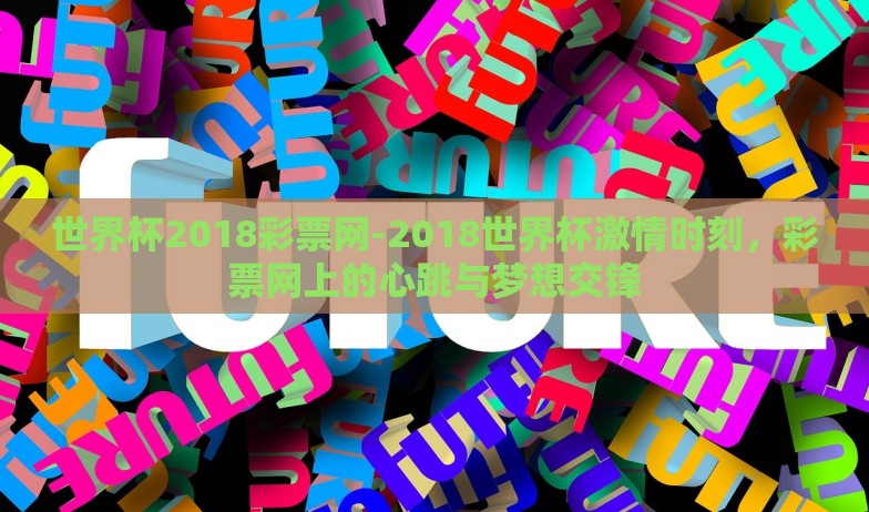 世界杯2018彩票网-2018世界杯激情时刻,彩票网上的心跳与梦想交锋 世界杯2018彩票网-2018世界杯激情时刻,彩票网上的心跳与梦想交锋