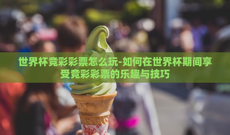 2010世界杯彩票奖金-回顾2010世界杯彩票，那些激动人心的瞬间与幸运之笔