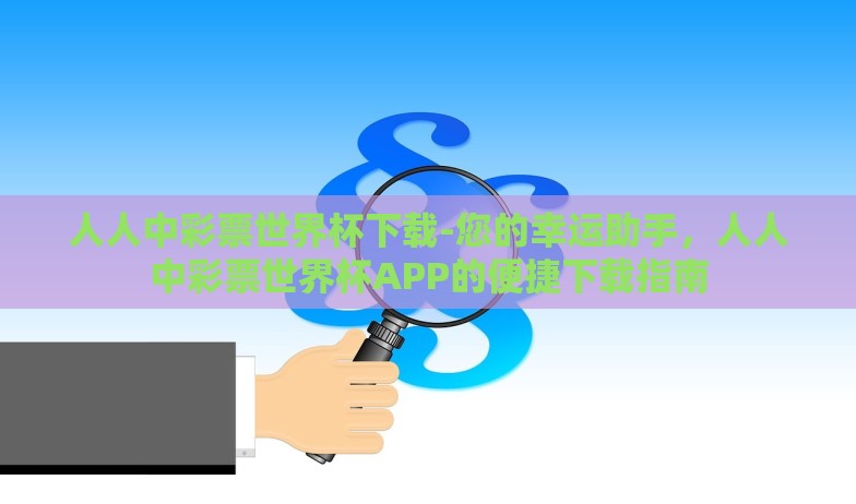 人人中彩票世界杯下载-您的幸运助手，人人中彩票世界杯APP的便捷下载指南