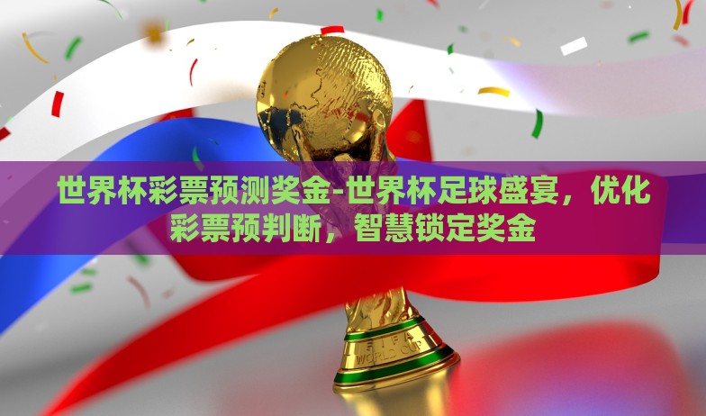 世界杯彩票预测奖金-世界杯足球盛宴，优化彩票预判断，智慧锁定奖金