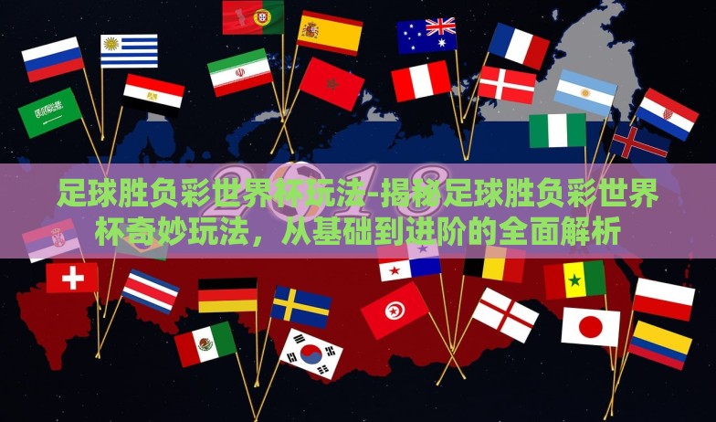 足球胜负彩世界杯玩法-揭秘足球胜负彩世界杯奇妙玩法，从基础到进阶的全面解析
