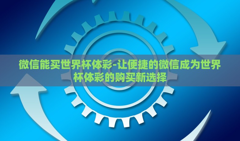 微信能买世界杯体彩-让便捷的微信成为世界杯体彩的购买新选择