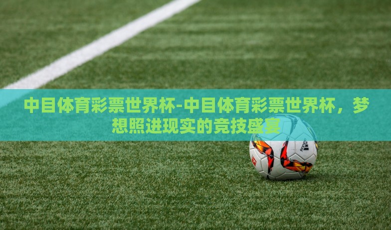 中目体育彩票世界杯-中目体育彩票世界杯,梦想照进现实的竞技盛宴 中目体育彩票世界杯-中目体育彩票世界杯,梦想照进现实的竞技盛宴