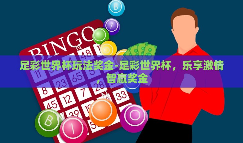 足彩世界杯玩法奖金-足彩世界杯，乐享激情，智赢奖金