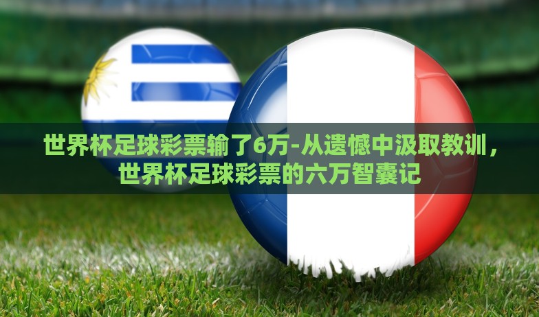 世界杯彩票小程序-世界杯激情与智能投注,解析世界杯彩票小程序的魅力与影响 世界杯彩票小程序-世界杯激情与智能投注,解析世界杯彩票小程序的魅力与影响