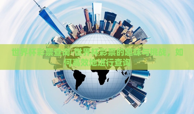 世界杯彩票查询-世界杯彩票的趣味与挑战,如何高效地进行查询 世界杯彩票查询-世界杯彩票的趣味与挑战,如何高效地进行查询