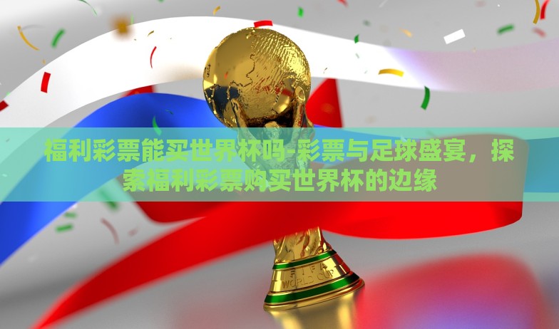 世界杯彩票小程序-世界杯激情与智能投注,解析世界杯彩票小程序的魅力与影响 世界杯彩票小程序-世界杯激情与智能投注,解析世界杯彩票小程序的魅力与影响
