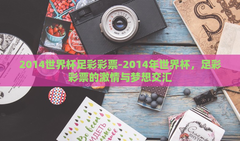 2014世界杯足彩彩票-2014年世界杯，足彩彩票的激情与梦想交汇
