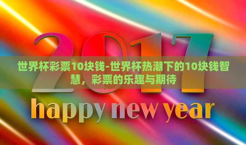 世界杯彩票10块钱-世界杯热潮下的10块钱智慧,彩票的乐趣与期待 世界杯彩票10块钱-世界杯热潮下的10块钱智慧,彩票的乐趣与期待