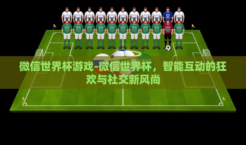 微信世界杯游戏-微信世界杯,智能互动的狂欢与社交新风尚 微信世界杯游戏-微信世界杯,智能互动的狂欢与社交新风尚