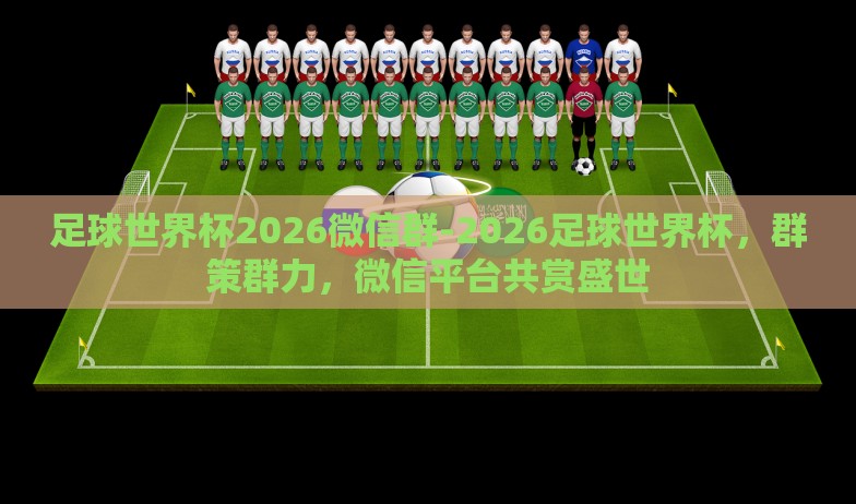 足球世界杯2026微信群-2026足球世界杯,群策群力,微信平台共赏盛世 足球世界杯2026微信群-2026足球世界杯,群策群力,微信平台共赏盛世