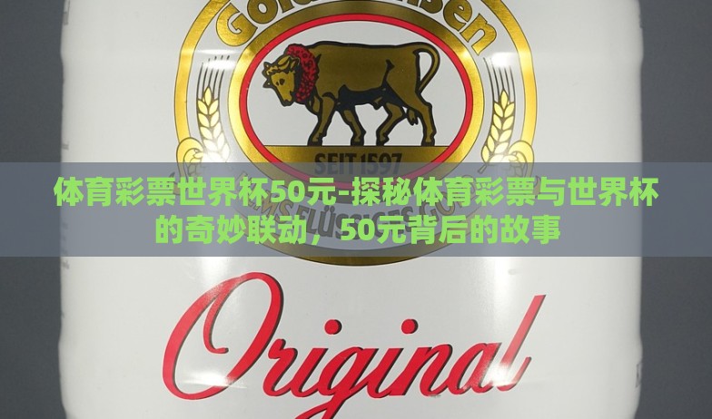 体育彩票世界杯50元-探秘体育彩票与世界杯的奇妙联动，50元背后的故事