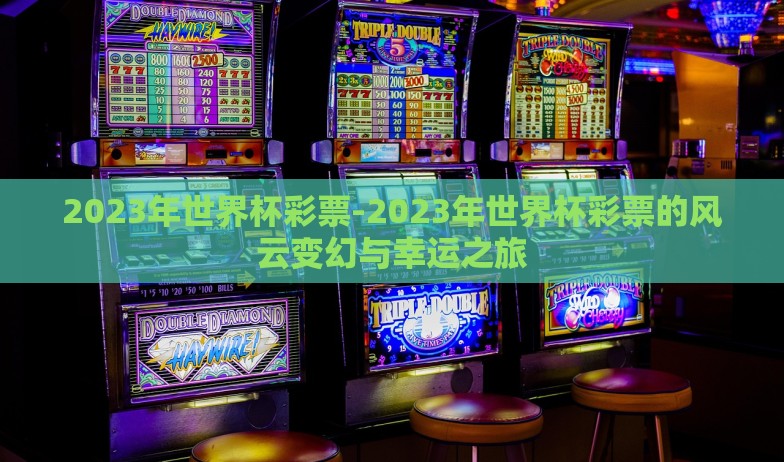 2023年世界杯彩票-2023年世界杯彩票的风云变幻与幸运之旅