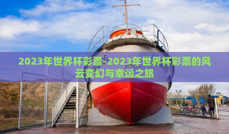 2023年世界杯彩票-2023年世界杯彩票的风云变幻与幸运之旅