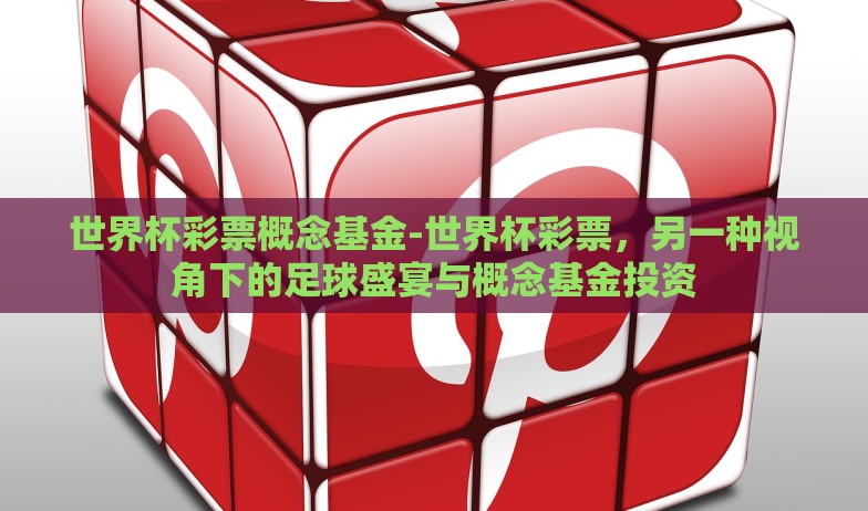 世界杯彩票概念基金-世界杯彩票,另一种视角下的足球盛宴与概念基金投资 世界杯彩票概念基金-世界杯彩票,另一种视角下的足球盛宴与概念基金投资