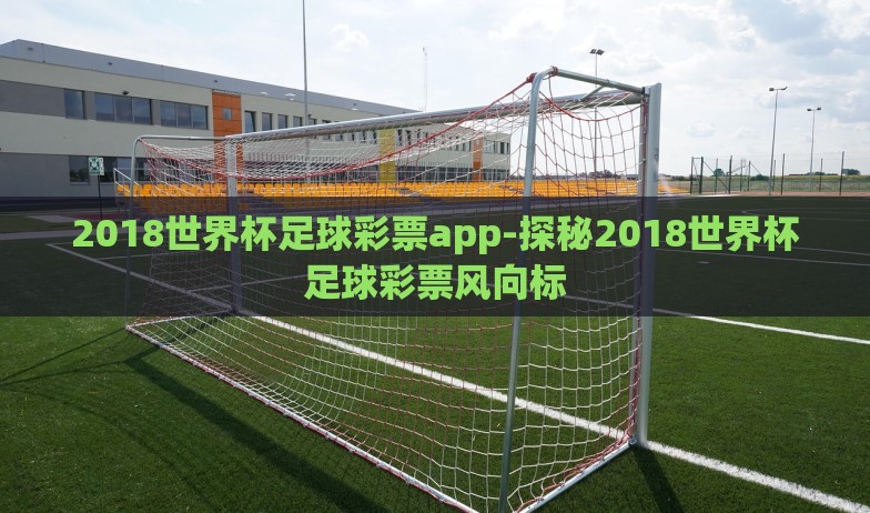2018世界杯足球彩票app-探秘2018世界杯足球彩票风向标 2018世界杯足球彩票app-探秘2018世界杯足球彩票风向标