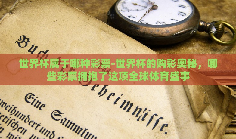 世界杯属于哪种彩票-世界杯的购彩奥秘，哪些彩票拥抱了这项全球体育盛事